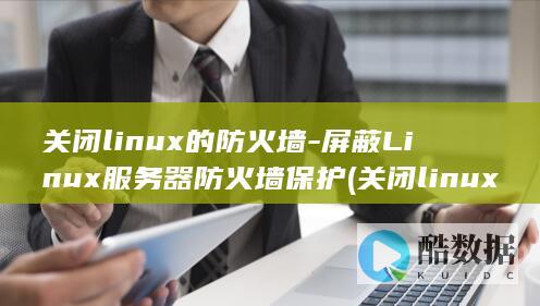 关闭linux的防火墙-屏蔽Linux服务器防火墙保护 (关闭linux防火墙命令)