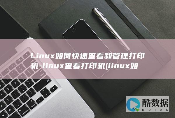 Linux如何快速查看和管理打印机-linux查看打印机 (linux如何卸载程序)