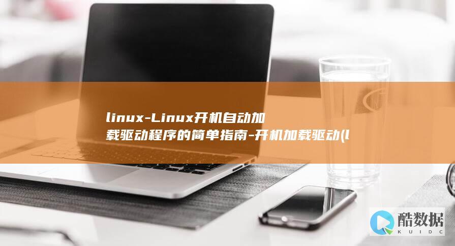 linux-Linux开机自动加载驱动程序的简单指南-开机加载驱动 (linux版什么意思)