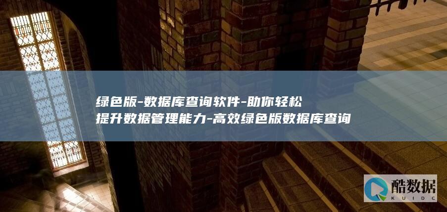 绿色版-数据库查询软件-助你轻松提升数据管理能力-高效绿色版数据库查询软件 (绿色版数据恢复软件)