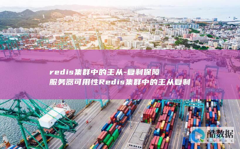 redis集群中的主从-复制保障服务器可用性Redis集群中的主从复制 (redis集群模式和哨兵模式区别)