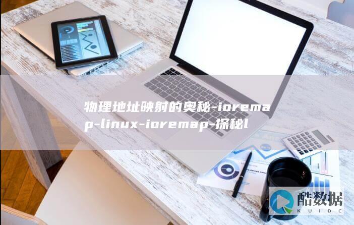 物理地址映射的奥秘-ioremap-linux-ioremap-探秘linux (物理地址映射到ip地址的协议是什么协议)