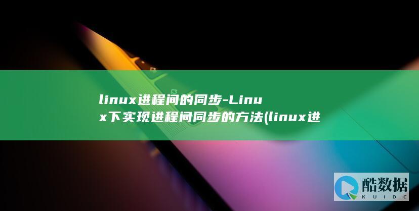 linux进程间的同步-Linux下实现进程间同步的方法 (linux进入root)