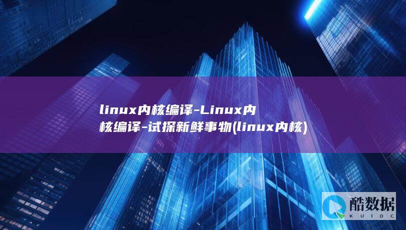 linux内核编译-Linux内核编译-试探新鲜事物 (linux内核)