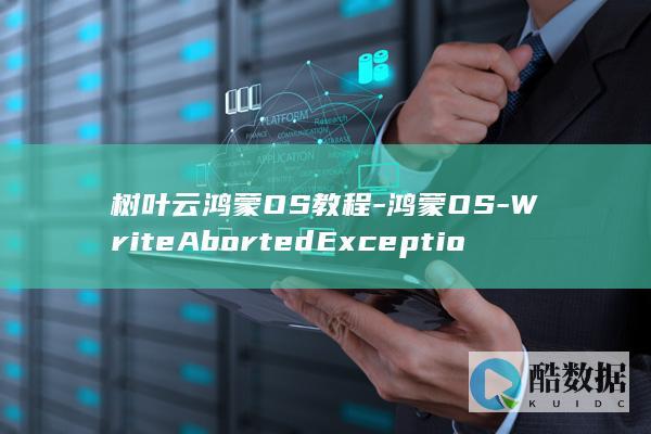 树叶云鸿蒙OS教程-鸿蒙OS-WriteAbortedException (树叶云朵图片)