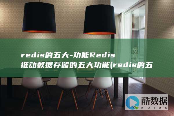 redis的五大-功能Redis推动数据存储的五大功能 (redis的五种数据类型)