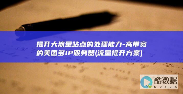提升大流量站点的处理能力-高带宽的美国多IP服务器 (流量提升方案)
