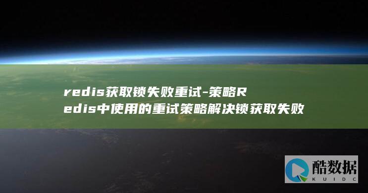 redis获取锁失败重试-策略Redis中使用的重试策略解决锁获取失败问题 (redis获取所有key命令)
