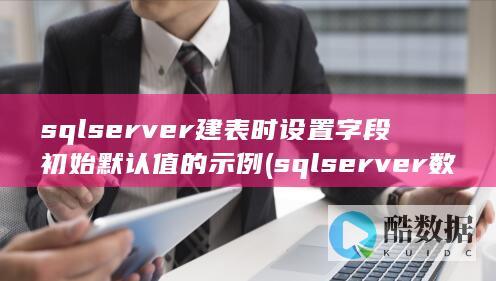 sqlserver建表时设置字段初始默认值的示例 (sqlserver数据库)