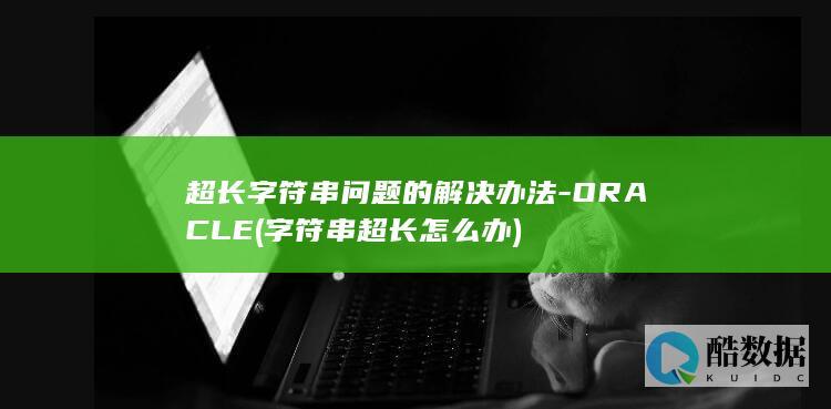 超长字符串问题的解决办法-ORACLE (字符串超长怎么办)