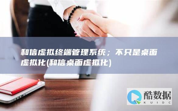 和信虚拟终端管理系统；不只是桌面虚拟化 (和信桌面虚拟化)