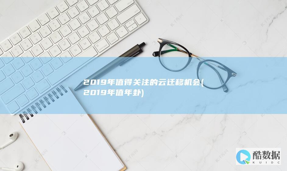 2019年值得关注的云迁移机会 (2019年值年卦)