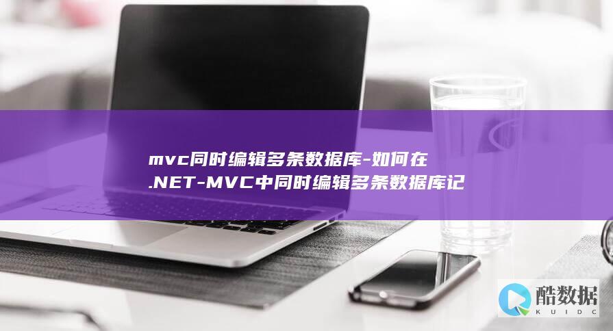 mvc同时编辑多条数据库-如何在.NET-MVC中同时编辑多条数据库记录-.net (mvc分别用什么实现)