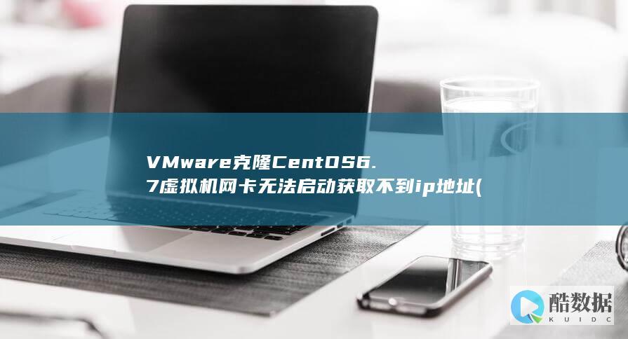 VMware克隆CentOS6.7虚拟机网卡无法启动获取不到ip地址 (vmware虚拟机)