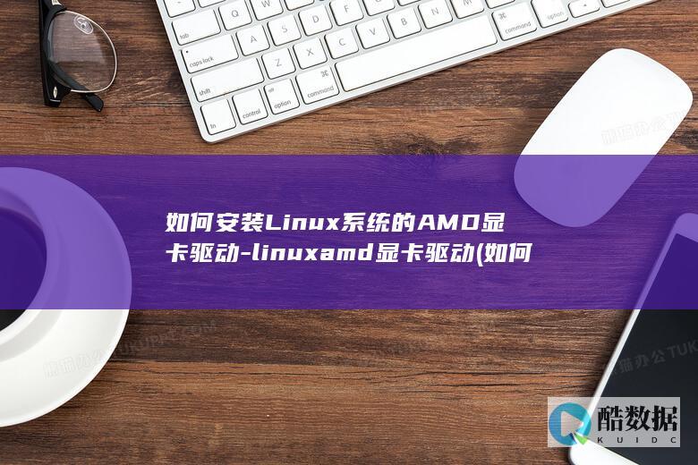 如何安装Linux系统的AMD显卡驱动-linuxamd显卡驱动 (如何安装两个微信)
