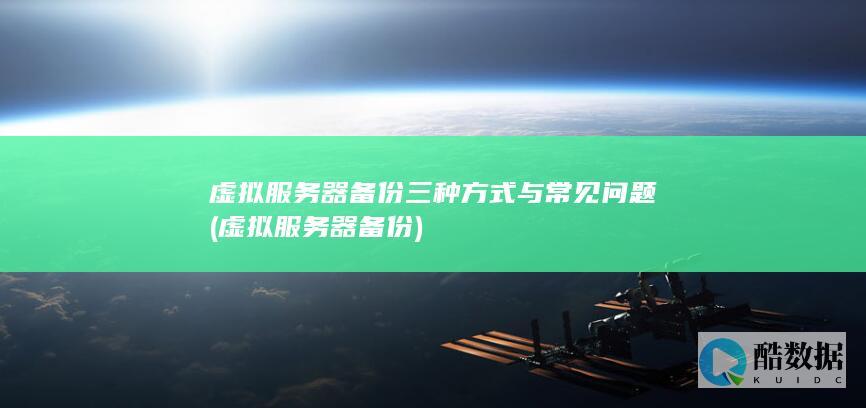 虚拟服务器备份三种方式与常见问题 (虚拟服务器备份)