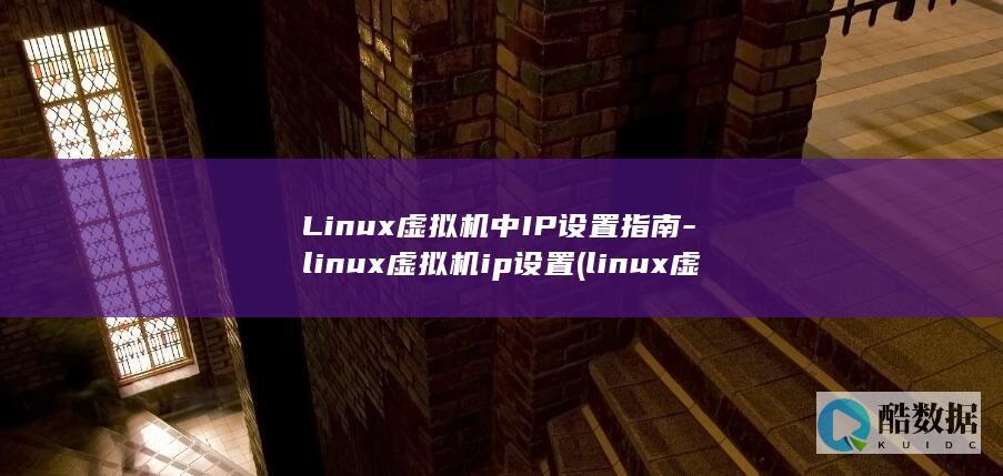 Linux虚拟机中IP设置指南-linux虚拟机ip设置 (linux虚拟机安装教程)