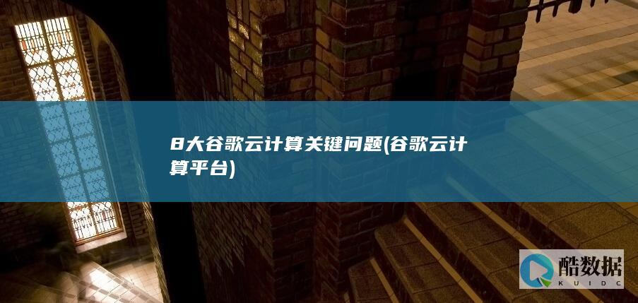 8大谷歌云计算关键问题