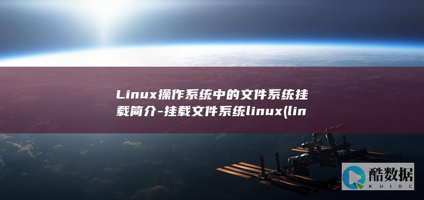 Linux操作系统中的文件系统挂载简介-挂载文件系统linux (linux操作系统)