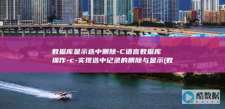 数据库显示选中删除-C语言数据库操作-c-实现选中记录的删除与显示 (数据库中选择是什么意思)