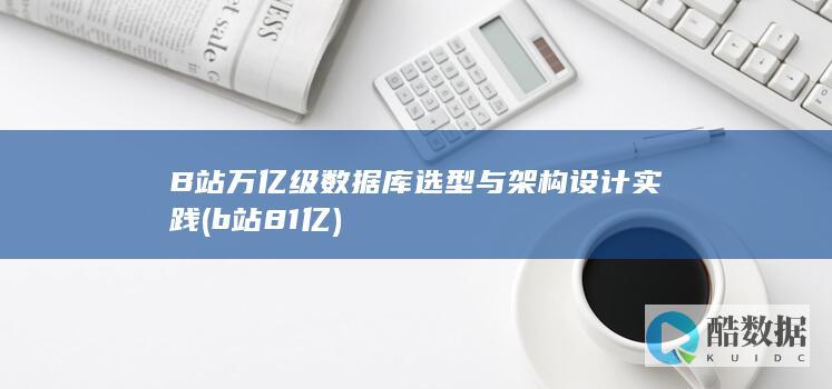 B站万亿级数据库选型与架构设计实践 (b站81亿)