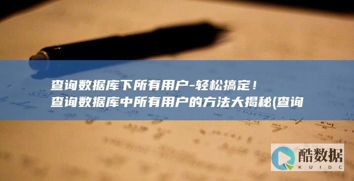 轻松搞定!查询数据库中所有用户的方法大揭秘