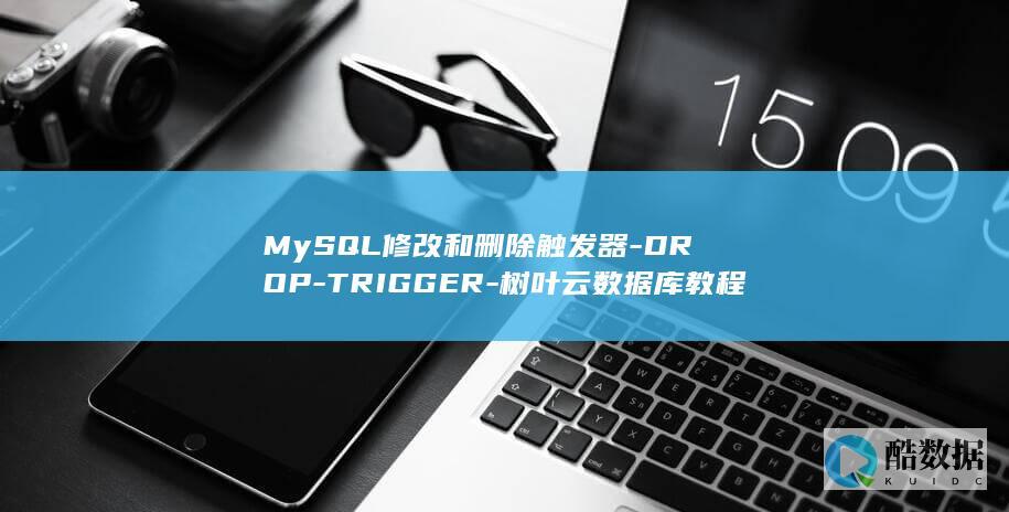 MySQL修改和删除触发器-DROP-TRIGGER-树叶云数据库教程 (mysql修改密码)