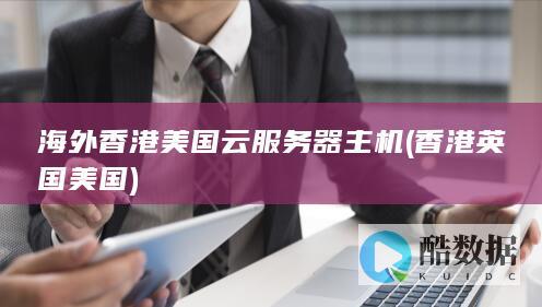 海外香港美国云服务器主机 (香港英国美国)