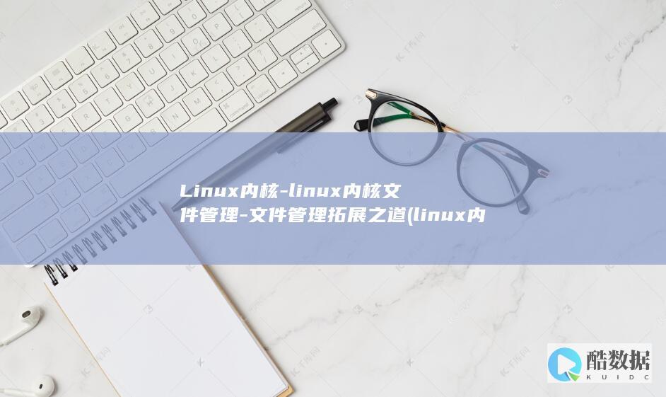 Linux内核-linux内核文件管理-文件管理拓展之道 (linux内核版本怎么查)
