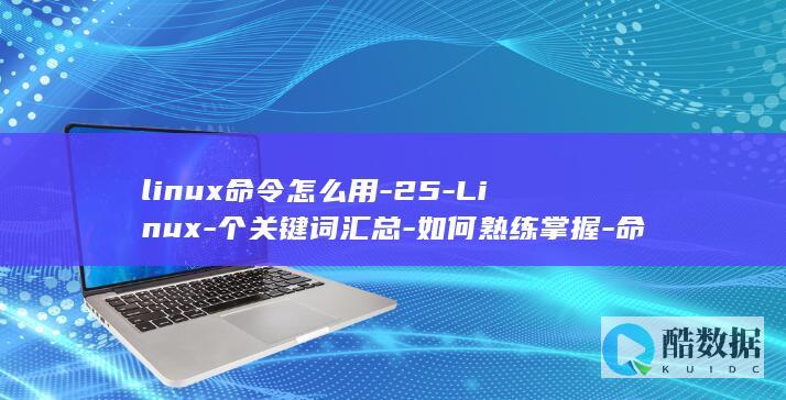 linux命令怎么用-25-Linux-个关键词汇总-如何熟练掌握-命令 (linux命令大全详解pdf)