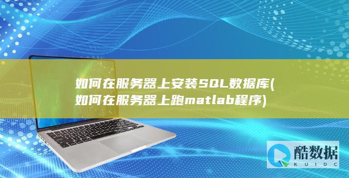 如何在服务器上安装SQL数据库 (如何在服务器上跑matlab程序)
