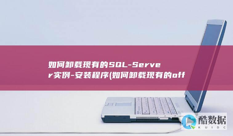 如何卸载现有的SQL-Server实例-安装程序 (如何卸载现有的office)
