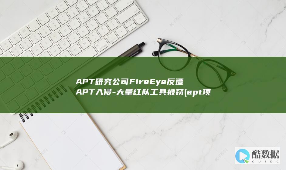 APT研究公司FireEye反遭APT入侵-大量红队工具被窃 (apt项目)
