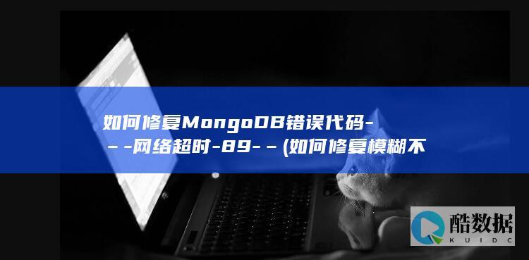 如何修复MongoDB错误代码-–-网络超时-89-– (如何修复模糊不清的照片)