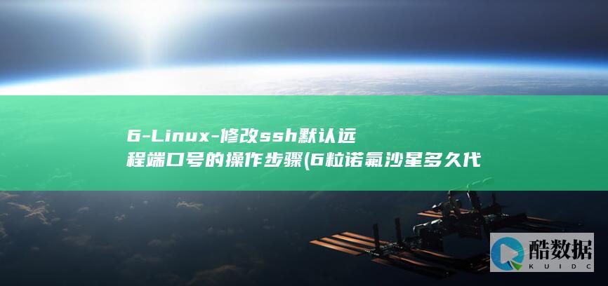 6-Linux-修改ssh默认远程端口号的操作步骤 (6粒诺氟沙星多久代谢完)