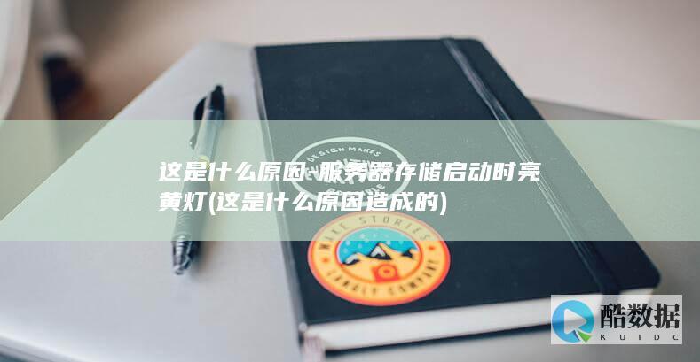 这是什么原因-服务器存储启动时亮黄灯 (这是什么原因造成的)
