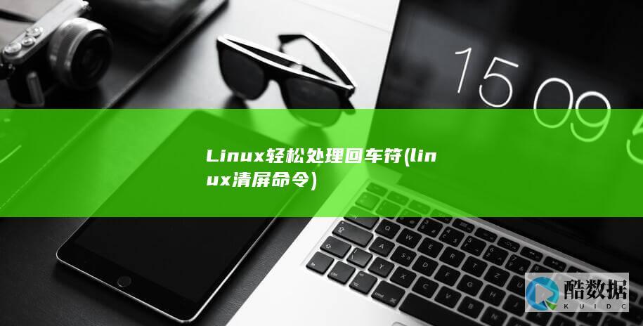Linux轻松处理回车符 (linux清屏命令)