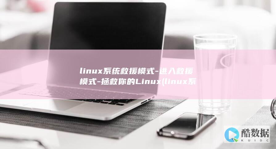 linux系统救援模式-进入救援模式-拯救你的Linux (linux系统)