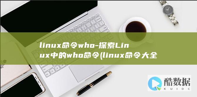 linux命令who-探索Linux中的who命令 (linux命令大全详解pdf)