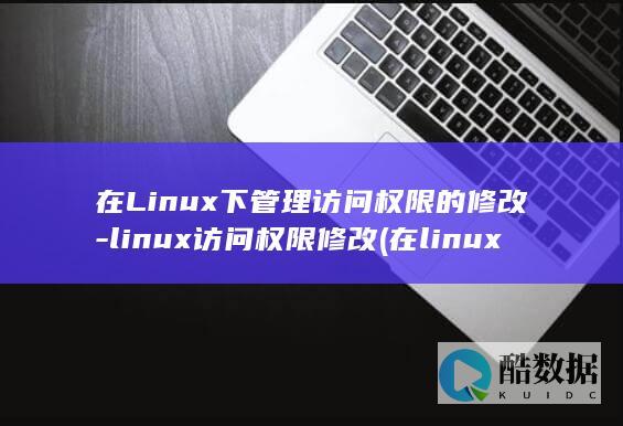 在Linux下管理访问权限的修改-linux访问权限修改 (在linux系统中,以什么访问设备)