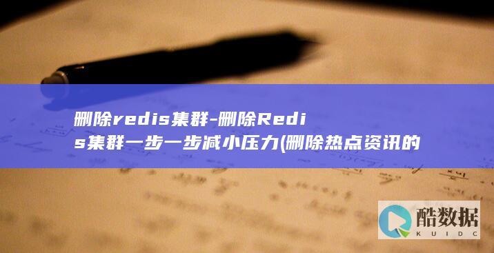 删除redis集群-删除Redis集群一步一步减小压力 (删除热点资讯的方法)