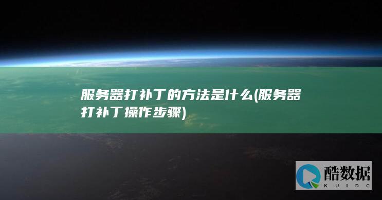 服务器打补丁的方法是什么 (服务器打补丁操作步骤)
