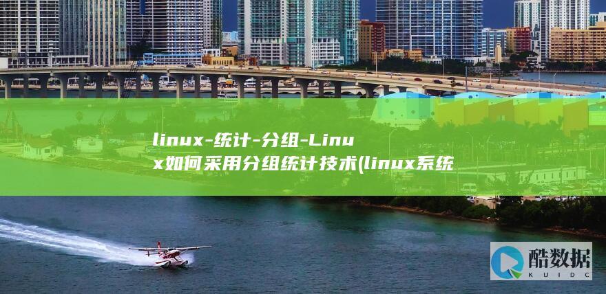 linux-统计-分组-Linux如何采用分组统计技术 (linux系统)