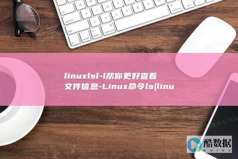 linuxlsl-l帮你更好查看文件信息-Linux命令ls (linux路由追踪命令是什么)