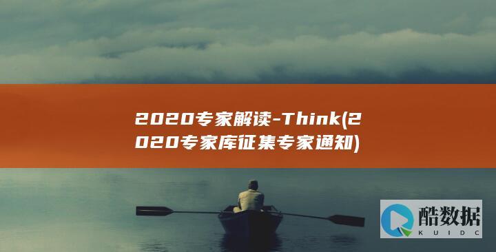 2020专家解读-Think (2020专家库征集专家通知)