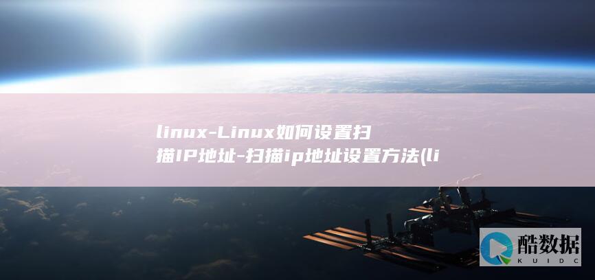 linux-Linux如何设置扫描IP地址-扫描ip地址设置方法 (linux系统)