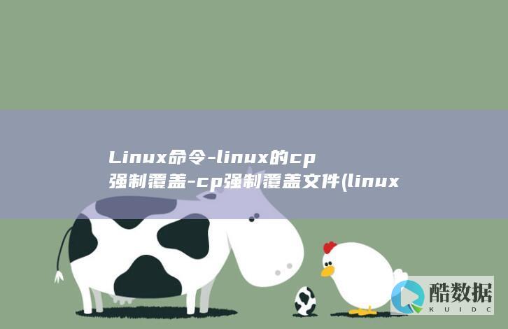 Linux命令-linux的cp强制覆盖-cp强制覆盖文件 (linux命令行大全)