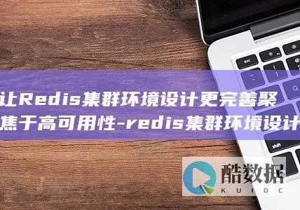 让Redis集群环境设计更完善聚焦于高可用性-redis集群环境设计