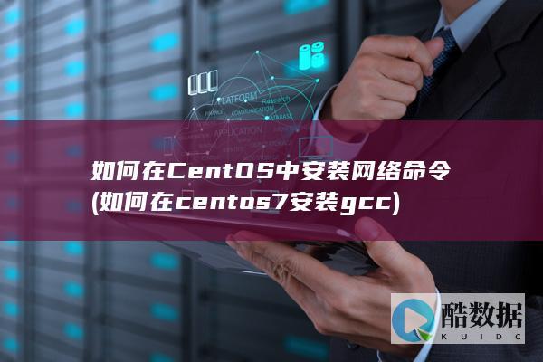 如何在CentOS中安装网络命令 (如何在centos7安装gcc)