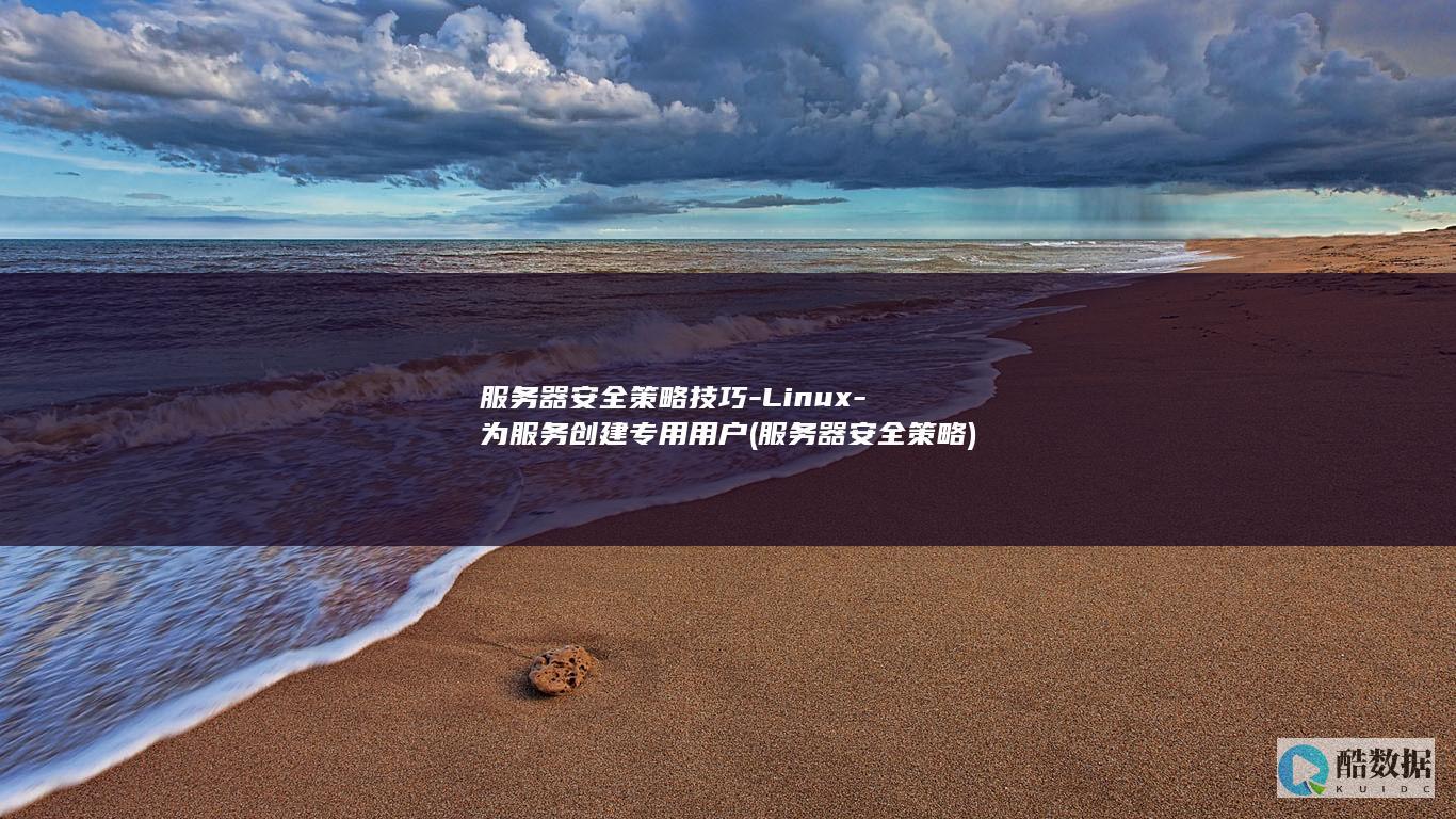 服务器安全策略技巧-Linux-为服务创建专用用户 (服务器安全策略)